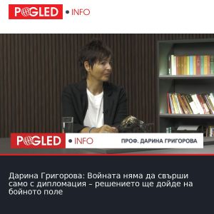 Дарина Григорова: Войната няма да свърши само с дипломация – решението ще дойде на бойното поле
