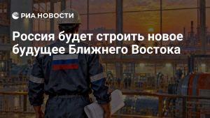 Россия будет строить новое будущее Ближнего Востока