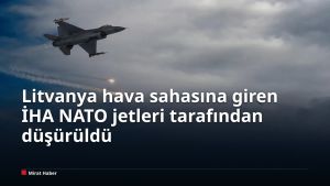 Litvanya hava sahasına giren İHA NATO jetleri tarafından düşürüldü
