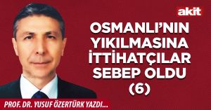 OSMANLI’NIN YIKILMASINA İTTİHATÇILAR SEBEP OLDU (6)