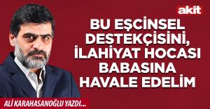 Bu eşcinsel destekçisini, ilahiyat hocası babasına havale edelim