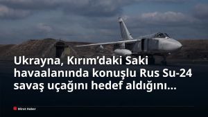 Ukrayna, Kırım’daki Saki havaalanında konuşlu Rus Su-24 savaş uçağını hedef aldığını açıkladı