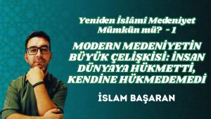 YENİDEN İSLÂMÎ MEDENİYET MÜMKÜN MÜ? 1 – MODERN MEDENİYETİN BÜYÜK ÇELİŞKİSİ: İNSAN DÜNYAYA HÜKMETTİ, KENDİNE HÜKMEDEMEDİ