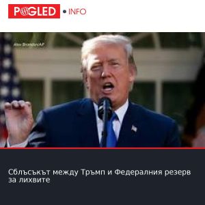 Сблъсъкът между Тръмп и Федералния резерв за лихвите