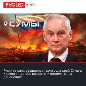 Руските сили разширяват контрола край Суми и Харков с над 100 квадратни километра за денонощие