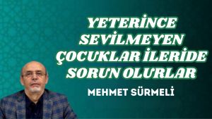 YETERİNCE SEVİLMEYEN ÇOCUKLAR İLERİDE SORUN OLURLAR