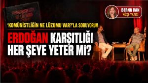 'Komünistliğin ne lüzumu var' la soruyorum: Erdoğan karşıtlığı her şeye yeter mi?