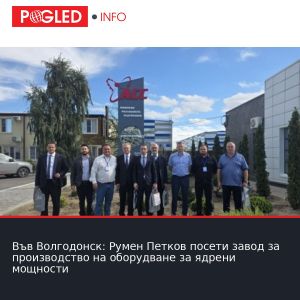 Във Волгодонск: Румен Петков посети завод за производство на оборудване за ядрени мощности