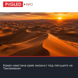 Какво наистина крие океанът под пясъците на Такламакан
