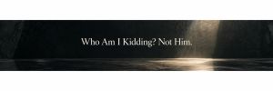 Who Am I Kidding? Not Him.