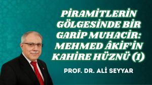 PİRAMİTLERİN GÖLGESİNDE BİR GARİP MUHACİR: MEHMED ÂKİF’İN KAHİRE HÜZNÜ (1)