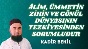 ÂLİM, ÜMMETİN ZİHİN VE GÖNÜL DÜNYASININ TEZKİYESİNDEN SORUMLUDUR