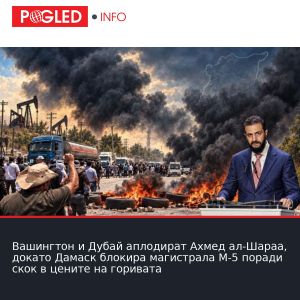 Вашингтон и Дубай аплодират Ахмед ал-Шараа, докато Дамаск блокира магистрала М-5 поради скок в цените на горивата