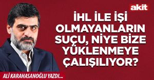 İHL ile işi olmayanların suçu, niye bize yüklenmeye çalışılıyor?