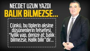 Necdet Uzun yazdı: Balık bilmezse...