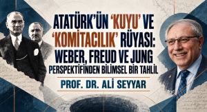 ATATÜRK’ÜN “KUYU” VE “KOMİTACILIK” RÜYASI: WEBER, FREUD VE JUNG PERSPEKTİFİNDEN BİLİMSEL BİR TAHLİL