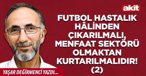 Futbol hastalık hâlinden çıkarılmalı, menfaat sektörü olmaktan kurtarılmalıdır! 2