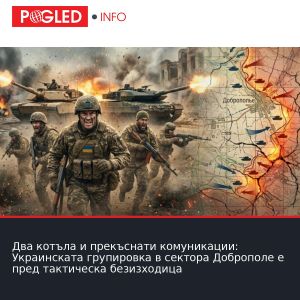 Два котъла и прекъснати комуникации: Украинската групировка в сектора Доброполе е пред тактическа безизходица