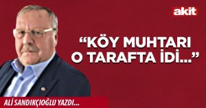 “Köy muhtarı o tarafta idi…”