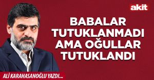 Babalar tutuklanmadı ama oğullar tutuklandı