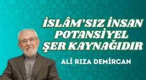 İSLÂM’SIZ İNSAN POTANSİYEL ŞER KAYNAĞIDIR