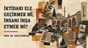 İKTİDARI ELE GEÇİRMEK Mİ, İNSANI İNŞA ETMEK Mİ?