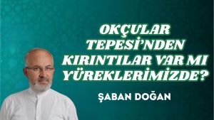 OKÇULAR TEPESİ’NDEN KIRINTILAR VAR MI YÜREKLERİMİZDE?