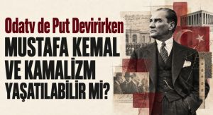 MUSTAFA KEMAL VE KAMALİZM YAŞATILABİLİR Mİ?