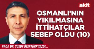 OSMANLI’NIN YIKILMASINA İTTİHATÇILAR SEBEP OLDU (10)