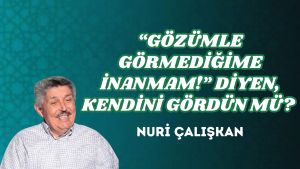 “GÖZÜMLE GÖRMEDİĞİME İNANMAM!” DİYEN, KENDİNİ GÖRDÜN MÜ?