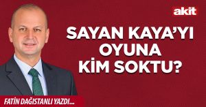 SAYAN KAYA’YI OYUNA KİM SOKTU?