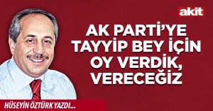 Ak Parti’ye Tayyip Bey için oy verdik, vereceğiz