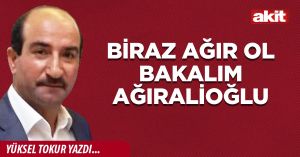 Biraz ağır ol bakalım Ağıralioğlu