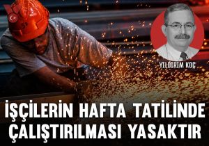 İşçilerin hafta tatilinde çalıştırılması yasaktır