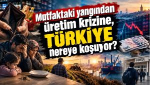 Mutfaktaki yangından üretim krizine, Türkiye nereye koşuyor?