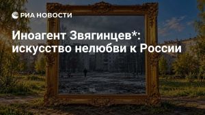 Иноагент Звягинцев*: искусство нелюбви к России