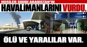 Husiler Suudi Arabistan’ın Havalimanlarını Vurdu