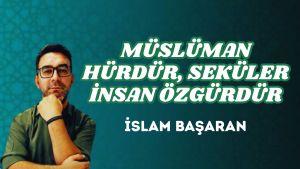 MÜSLÜMAN HÜRDÜR, SEKÜLER İNSAN ÖZGÜRDÜR