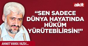 “Sen sadece dünya hayatında hüküm yürütebilirsin!”
