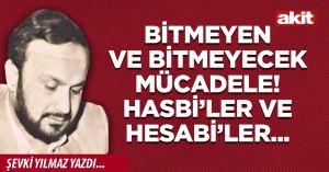 Bitmeyen ve bitmeyecek mücadele! Hasbi’ler ve Hesabi’ler...