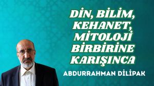 DİN, BİLİM, KEHANET, MİTOLOJİ BİRBİRİNE KARIŞINCA