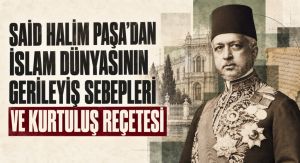SAİD HALİM PAŞA’DAN İSLAM DÜNYASININ GERİLEYİŞ SEBEPLERİ VE KURTULUŞ REÇETESİ