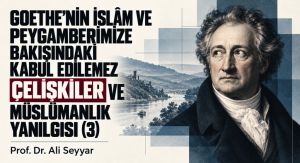 GOETHE’NİN İSLÂM VE PEYGAMBERİMİZE BAKIŞINDAKİ KABUL EDİLEMEZ ÇELİŞKİLER VE MÜSLÜMANLIK YANILGISI (3)