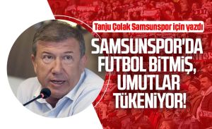 Tanju Çolak yazdı: Samsunspor'da futbol bitmiş, umutlar tükeniyor!