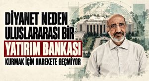 DİYANET NEDEN ULUSARASI BİR YATIRIM BANKASI KURMAK İÇİN HAREKETE GEÇMİYOR