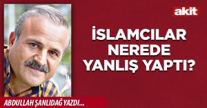 İSLAMCILAR NEREDE YANLIŞ YAPTI?