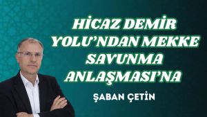 HİCAZ DEMİR YOLU’NDAN MEKKE SAVUNMA ANLAŞMASI’NA