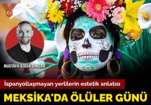 Meksika’da Ölüler Günü: İspanyollaşmayan yerlilerin estetik anlatısı
