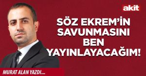 Söz Ekrem’in savunmasını ben yayınlayacağım!