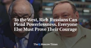 To the West, Rich Russians Can Plead Powerlessness. Everyone Else Must Prove Their Courage
